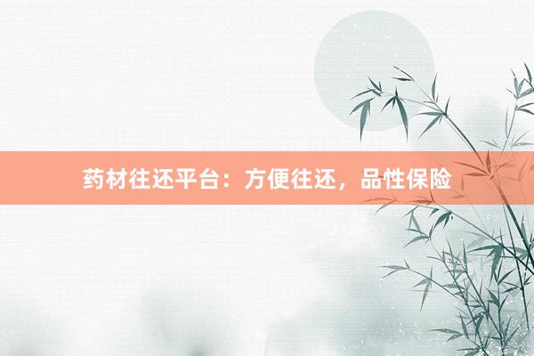 药材往还平台：方便往还，品性保险