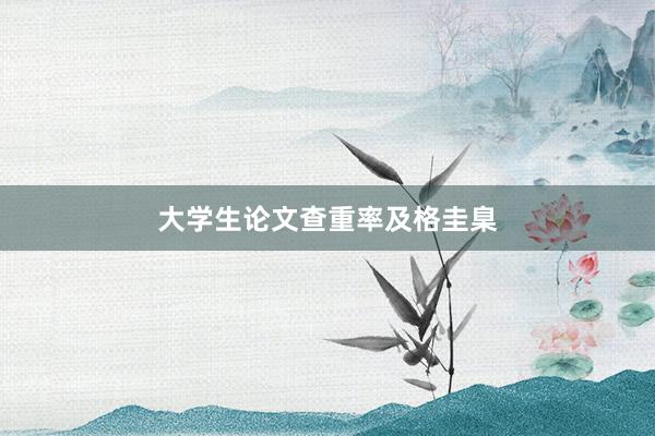 大学生论文查重率及格圭臬