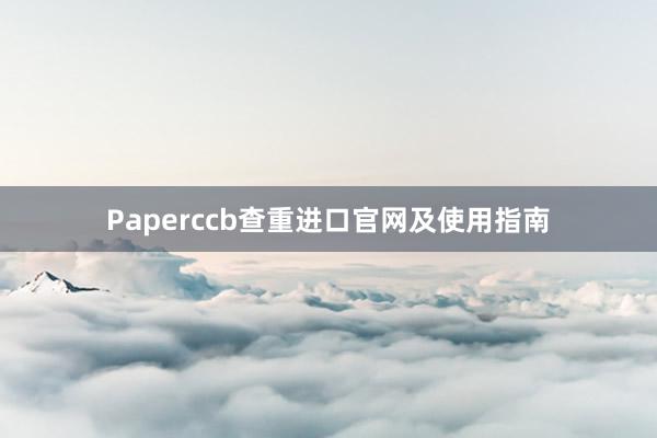 Paperccb查重进口官网及使用指南
